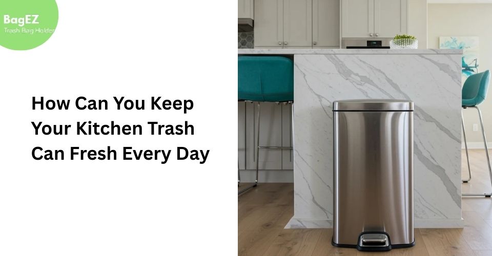 How Can You Keep Your Kitchen Trash Can Fresh Every Day?